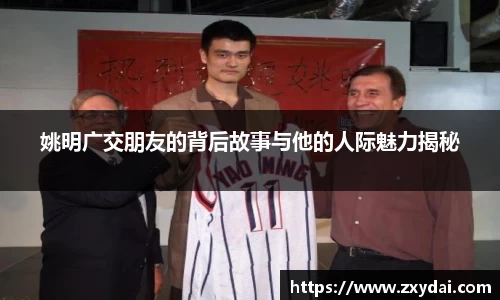 姚明广交朋友的背后故事与他的人际魅力揭秘