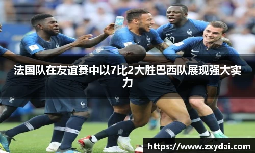 法国队在友谊赛中以7比2大胜巴西队展现强大实力