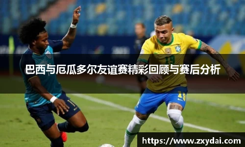 巴西与厄瓜多尔友谊赛精彩回顾与赛后分析