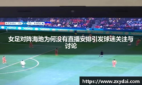 女足对阵海地为何没有直播安排引发球迷关注与讨论